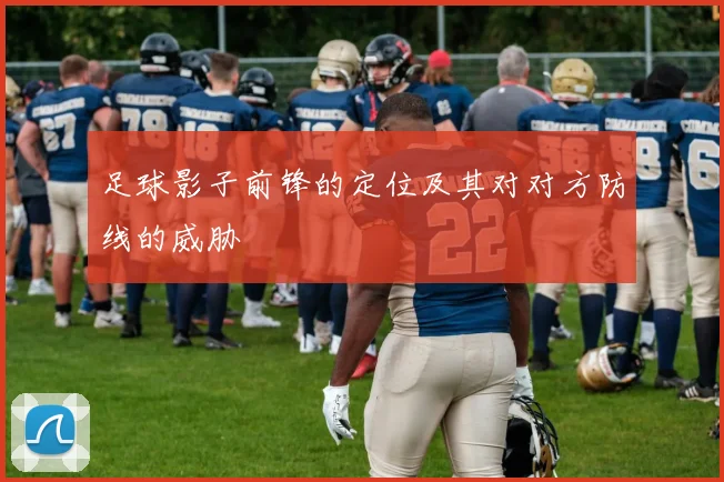 足球影子前锋的定位及其对对方防线的威胁