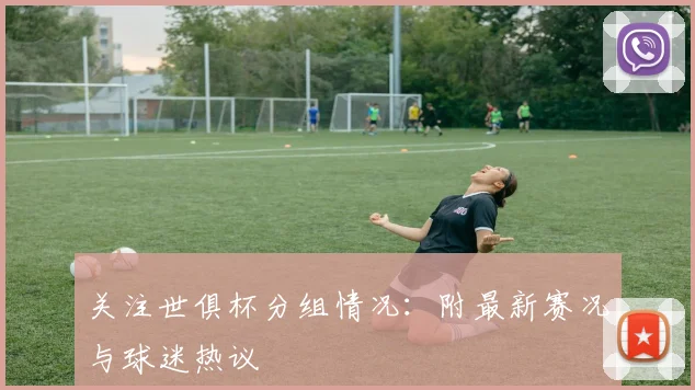 关注世俱杯分组情况：附最新赛况与球迷热议