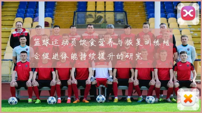 篮球运动员饮食营养与恢复训练结合促进体能持续提升的研究