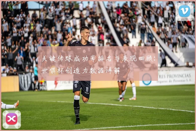 关键传球成功率排名与表现回顾：世俱杯创造力数据详解
