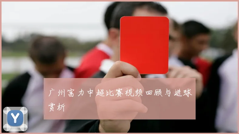 广州富力中超比赛视频回顾与进球赏析
