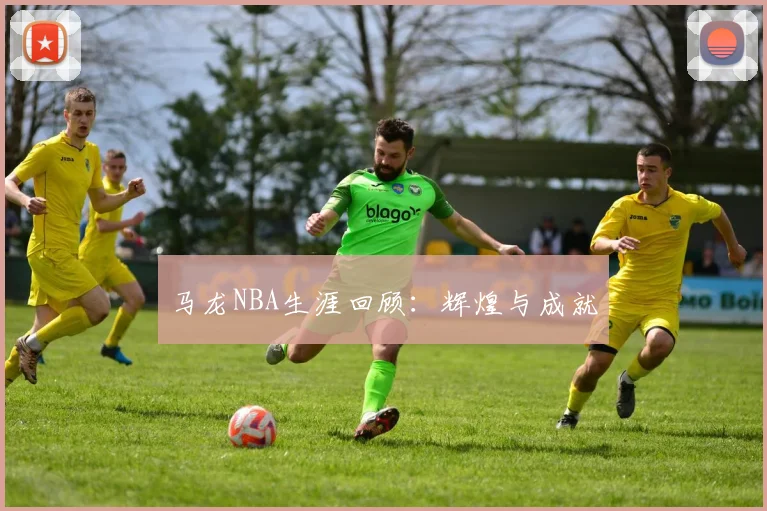 马龙NBA生涯回顾：辉煌与成就