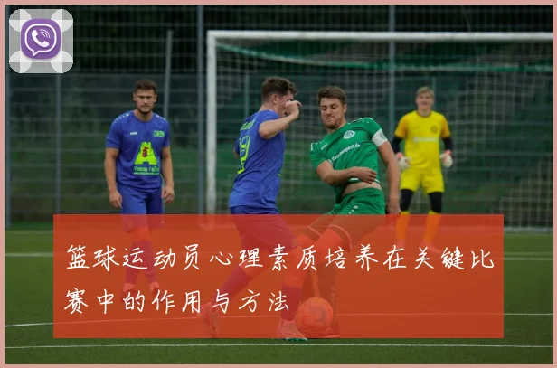 篮球运动员心理素质培养在关键比赛中的作用与方法