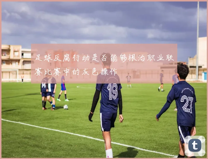 足球反腐行动是否能够根治职业联赛比赛中的灰色操作